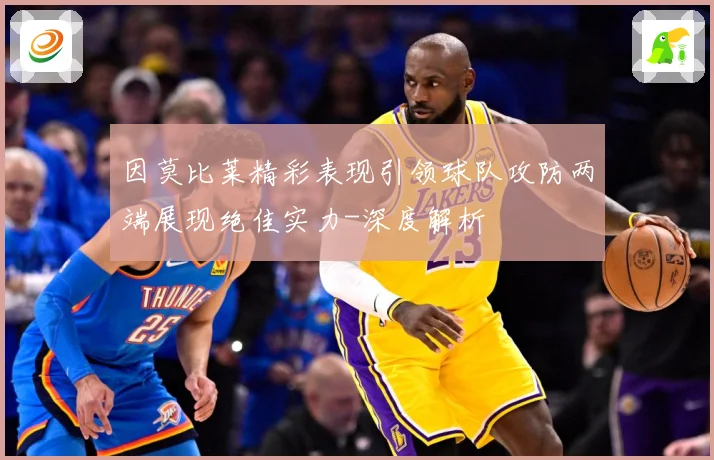 因莫比莱精彩表现引领球队攻防两端展现绝佳实力-深度解析