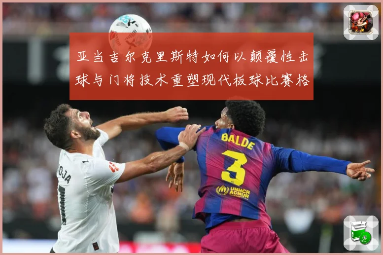 亚当吉尔克里斯特如何以颠覆性击球与门将技术重塑现代板球比赛格局-深度解析