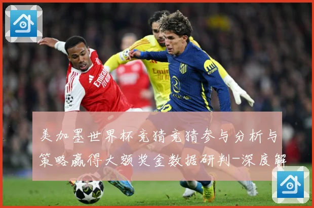 美加墨世界杯竞猜竞猜参与分析与策略赢得大额奖金数据研判-深度解析