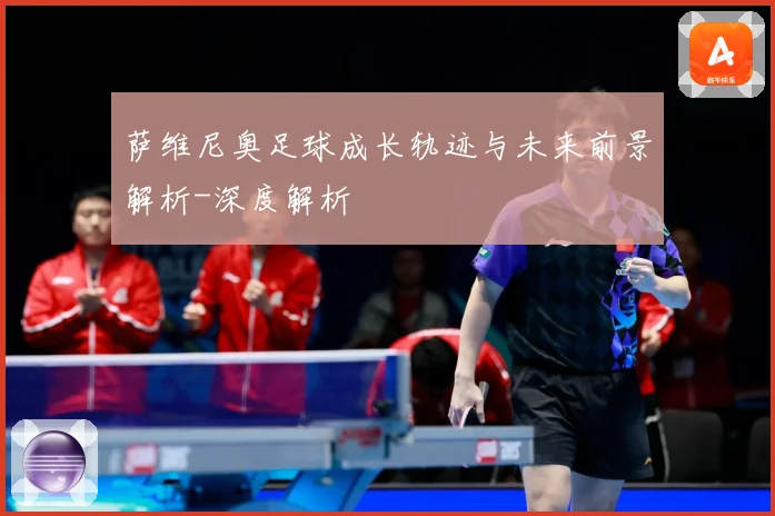 萨维尼奥足球成长轨迹与未来前景解析-深度解析