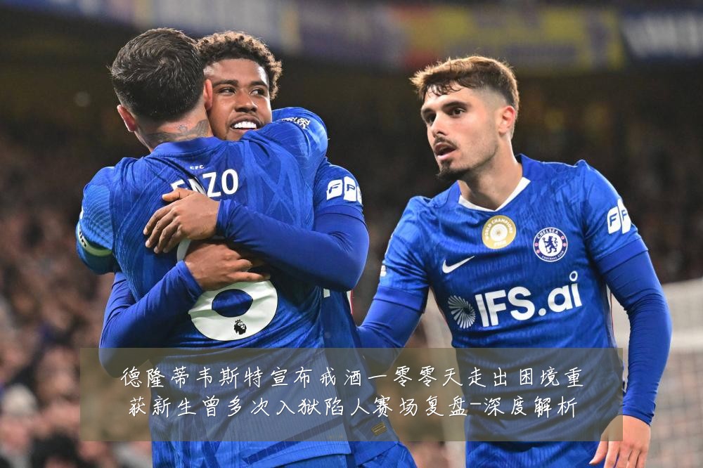 德隆蒂韦斯特宣布戒酒一零零天走出困境重获新生曾多次入狱陷人赛场复盘-深度解析