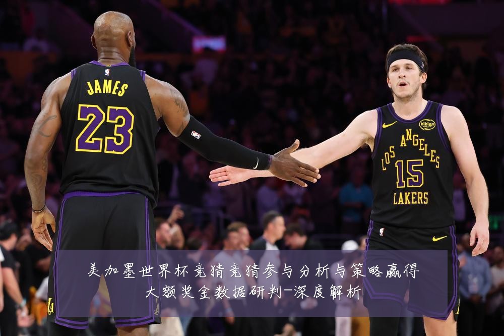 美加墨世界杯竞猜竞猜参与分析与策略赢得大额奖金数据研判-深度解析