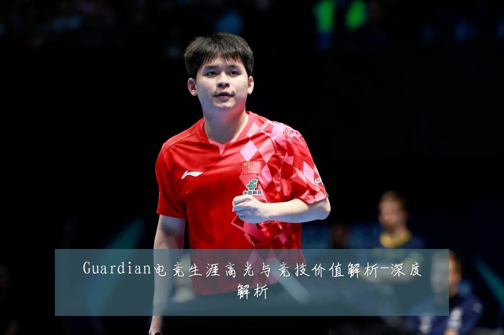 Guardian电竞生涯高光与竞技价值解析-深度解析