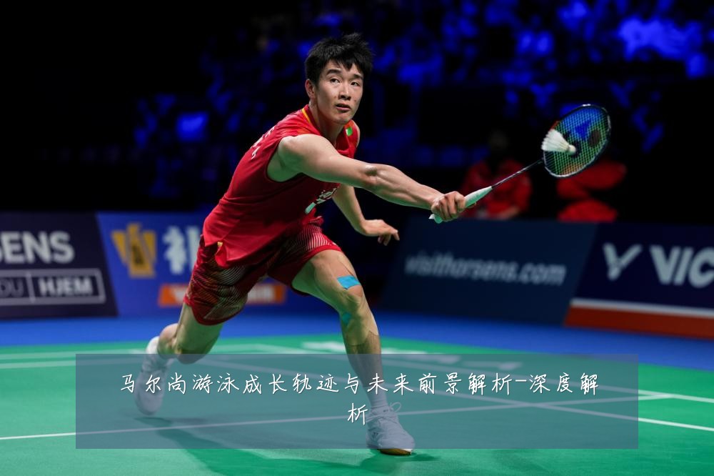 马尔尚游泳成长轨迹与未来前景解析-深度解析