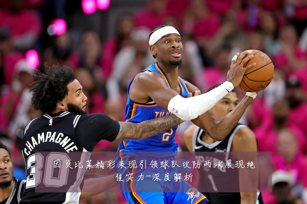 因莫比莱精彩表现引领球队攻防两端展现绝佳实力-深度解析