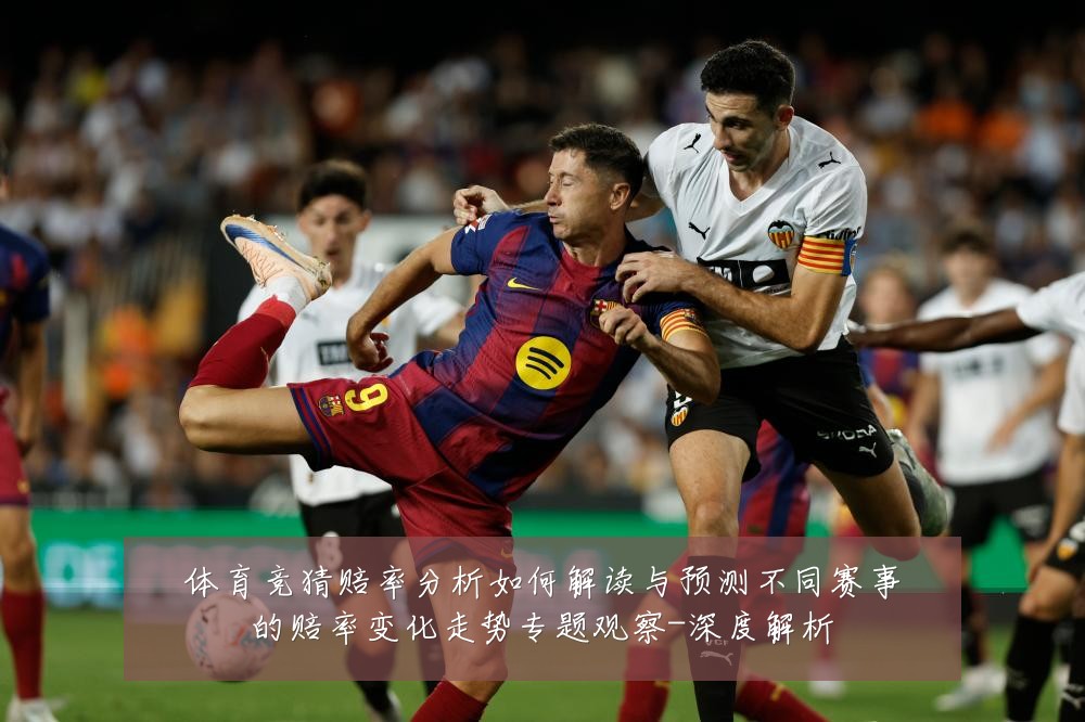 体育竞猜赔率分析如何解读与预测不同赛事的赔率变化走势专题观察-深度解析