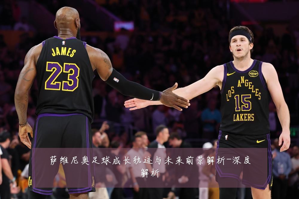 萨维尼奥足球成长轨迹与未来前景解析-深度解析