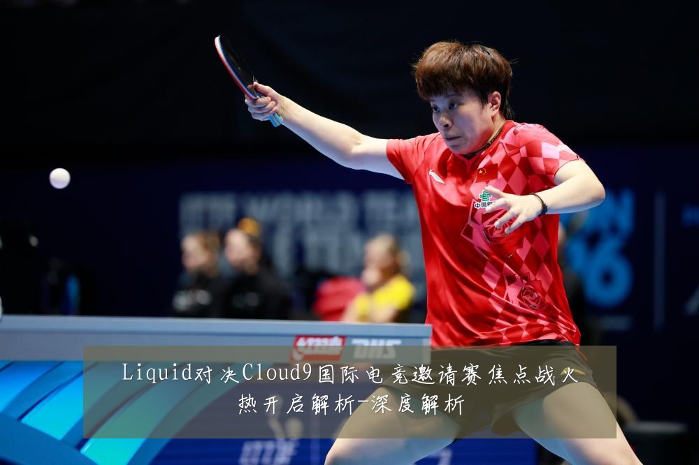Liquid对决Cloud9国际电竞邀请赛焦点战火热开启解析-深度解析
